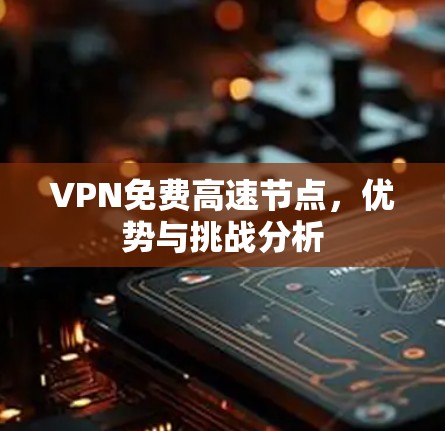 VPN免费高速节点,优势与挑战分析
