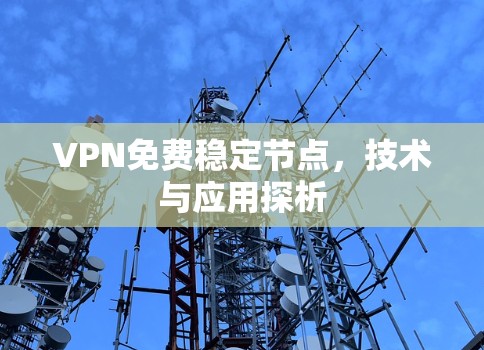 VPN免费稳定节点,技术与应用探析