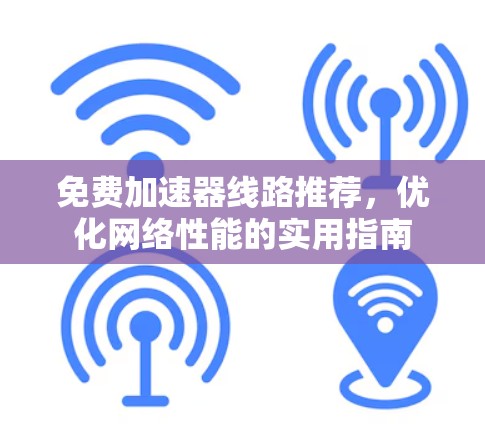 免费加速器线路推荐，优化网络性能的实用指南
