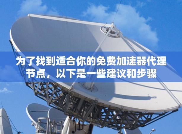为了找到适合你的免费加速器代理节点，以下是一些建议和步骤