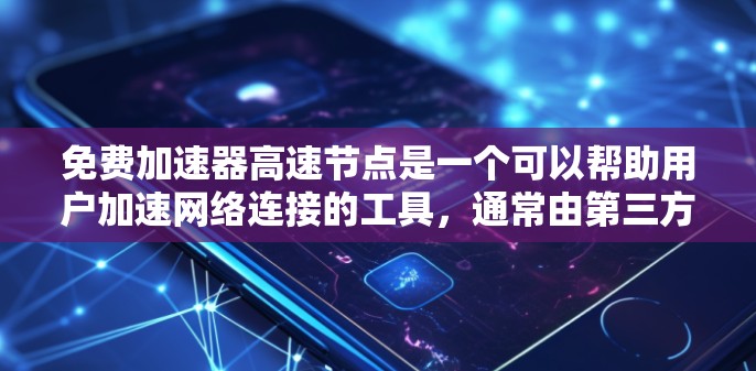 免费加速器高速节点是一个可以帮助用户加速网络连接的工具，通常由第三方提供，旨在提升数据传输速度。以下是关于免费加速器高速节点的详细分析