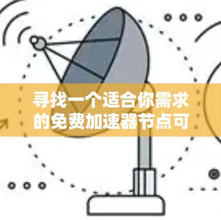 寻找一个适合你需求的免费加速器节点可以从以下几个方面入手
