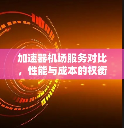 加速器机场服务对比,性能与成本的权衡分析