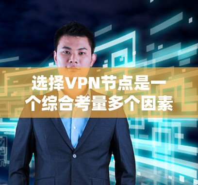 选择VPN节点是一个综合考量多个因素的过程,以下是根据您的需求总结的建议