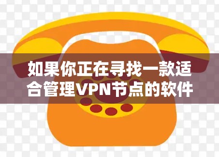 如果你正在寻找一款适合管理VPN节点的软件,可以考虑以下几种工具,它们能够帮助你监控和管理多个VPN节点的状态、性能和连接情况