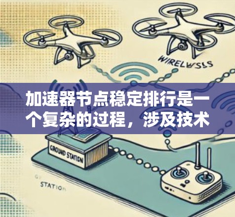 加速器节点稳定排行是一个复杂的过程，涉及技术、网络环境和用户管理等多个方面。以下是对加速器节点稳定排行的详细分析和建议