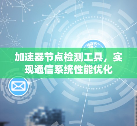 加速器节点检测工具,实现通信系统性能优化