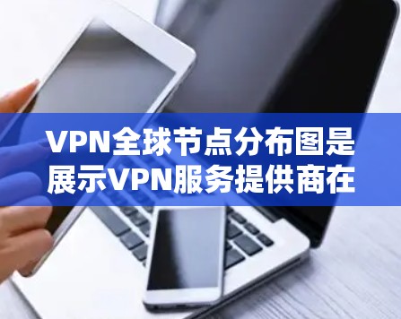 VPN全球节点分布图是展示VPN服务提供商在地理位置上的服务器分布的图示，帮助用户了解不同地区、城市和国家的服务器数量和位置。以下是对VPN全球节点分布的详细分析