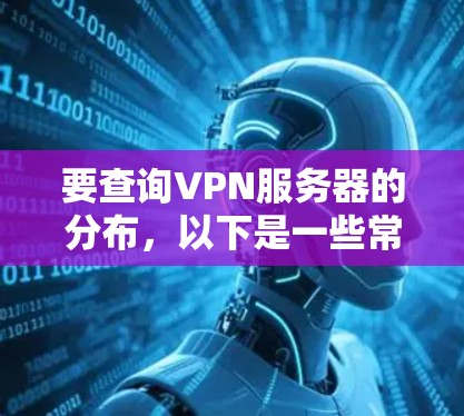 要查询VPN服务器的分布，以下是一些常见的方法和步骤