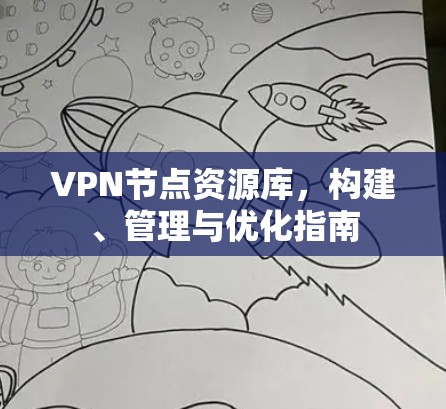 VPN节点资源库，构建、管理与优化指南