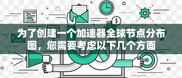 为了创建一个加速器全球节点分布图,您需要考虑以下几个方面