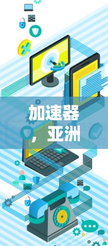 加速器,亚洲节点列表解析与应用