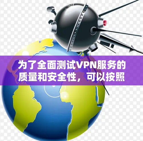 为了全面测试VPN服务的质量和安全性,可以按照以下步骤使用合适的工具进行测试