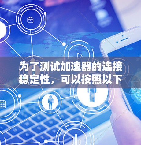 为了测试加速器的连接稳定性,可以按照以下步骤进行