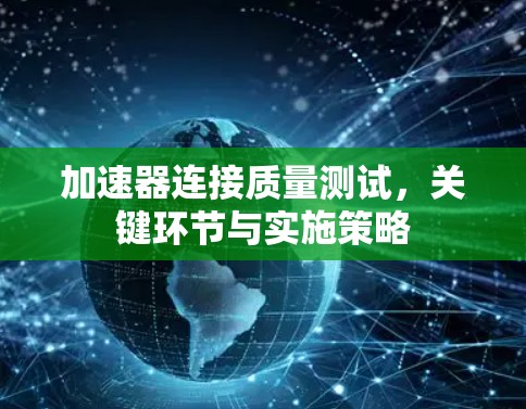 加速器连接质量测试,关键环节与实施策略