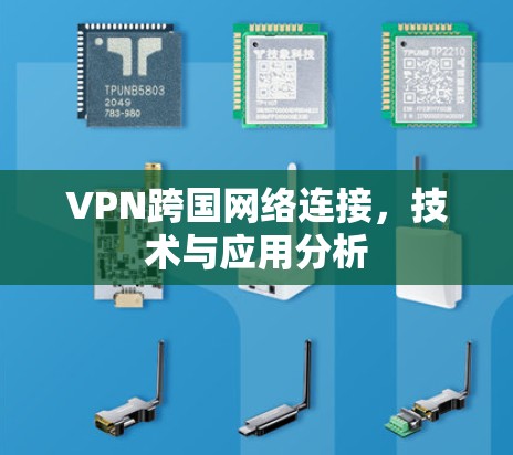 VPN跨国网络连接，技术与应用分析