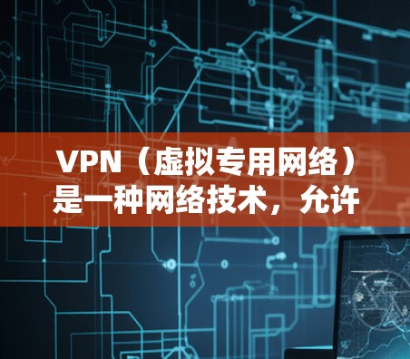 VPN(虚拟专用网络)是一种网络技术,允许用户通过互联网建立安全、匿名的连接,访问受限制的网络资源或保护隐私。使用VPN可以跨国访问网络,实现远程控制或加密通信