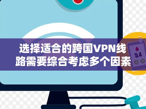 选择适合的跨国VPN线路需要综合考虑多个因素,以下是根据您的需求整理的建议