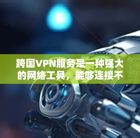 跨国VPN服务是一种强大的网络工具,能够连接不同国家的网络,提供安全、隐私保护以及访问受限资源的便利。以下是对跨国VPN服务工具的详细总结
