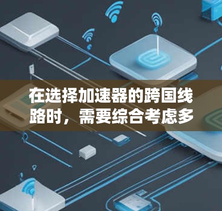 在选择加速器的跨国线路时,需要综合考虑多个因素以确保合作的顺利进行和成果的最大化。以下是对这一问题的系统分析和总结 在选择加速器的跨国线路时,需要综合考虑多个因素以确保合作的顺利进行和成果的最大化。以下是对这一问题的系统分析和总结