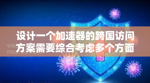 设计一个加速器的跨国访问方案需要综合考虑多个方面,以下是一个有条理的解决方案