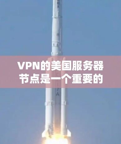 VPN的美国服务器节点是一个重要的选择因素,以下是关于选择美国服务器节点的详细分析和建议