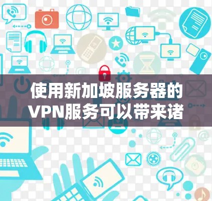 使用新加坡服务器的VPN服务可以带来诸多优势,以下是详细的分步说明