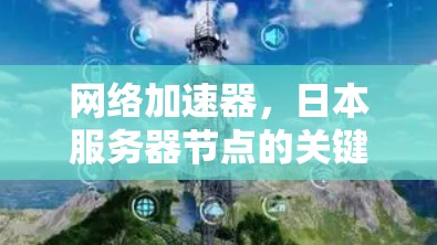 网络加速器,日本服务器节点的关键作用解析