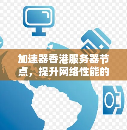 加速器香港服务器节点,提升网络性能的关键所在