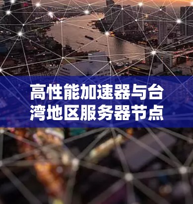 高性能加速器与台湾地区服务器节点部署方案