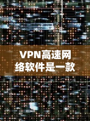 VPN高速网络软件是一款专为提供高速连接而设计的VPN工具,旨在帮助用户加速网络速度并确保安全。以下是对该软件的详细解析