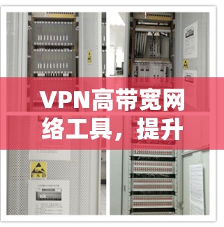 VPN高带宽网络工具,提升企业通信效率的关键