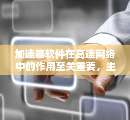 加速器软件在高速网络中的作用至关重要,主要通过优化数据包处理来提高性能。以下是对加速器软件功能和应用场景的详细总结