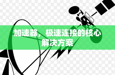 加速器,极速连接的核心解决方案