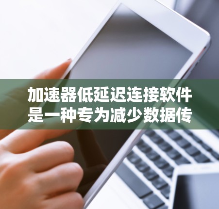 加速器低延迟连接软件是一种专为减少数据传输延迟而设计的解决方案,通过优化数据路径和提高传输效率来提升网络性能。以下是对该软件的详细总结