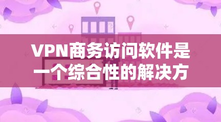 VPN商务访问软件是一个综合性的解决方案,旨在帮助企业管理和优化其VPN网络,确保数据安全和员工的便捷访问。以下是该软件的主要功能和考虑因素的详细分析 VPN商务访问软件是一个综合性的解决方案,旨在帮助企业管理和优化其VPN网络,确保数据安全和员工的便捷访问。以下是该软件的主要功能和考虑因素的详细分析