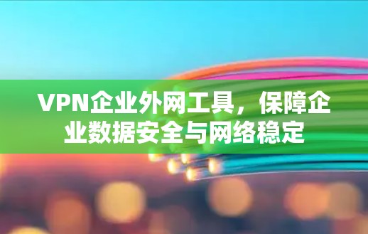 VPN企业外网工具,保障企业数据安全与网络稳定