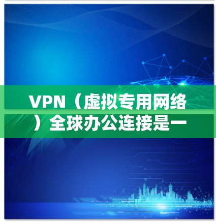 VPN(虚拟专用网络)全球办公连接是一种允许用户在不同地理位置使用本地IP地址并安全连接到公司内部网络的解决方案。以下是关于VPN全球办公连接的详细说明