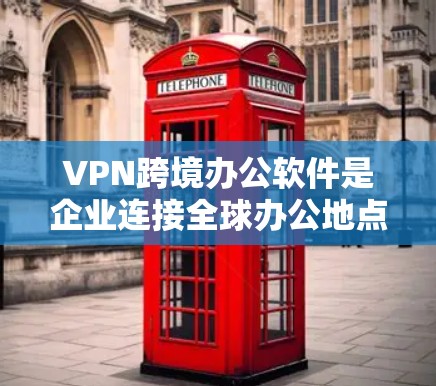VPN跨境办公软件是企业连接全球办公地点、保障数据安全的重要工具。以下是对VPN跨境办公软件的详细分析和选择建议