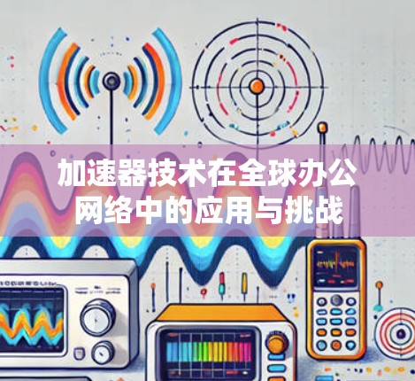 加速器技术在全球办公网络中的应用与挑战
