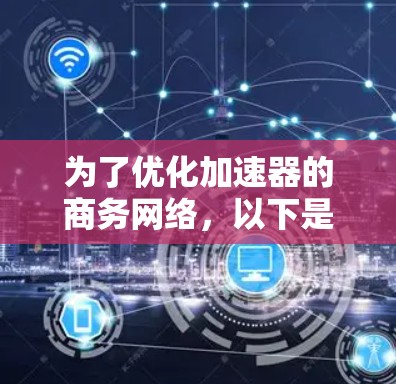 为了优化加速器的商务网络,以下是一个结构化的解决方案,结合了前述思考过程和最佳实践