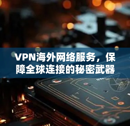 VPN海外网络服务,保障全球连接的秘密武器