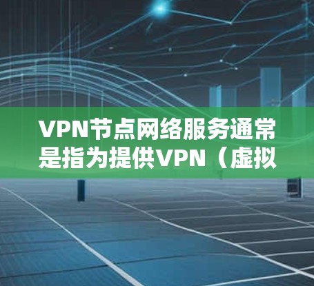 VPN节点网络服务通常是指为提供VPN(虚拟专用网络)服务而设立的网络节点。这些节点可以提供各种网络服务,帮助用户或企业通过加密的方式连接到一个安全的网络环境。以下是一些常见的VPN节点网络服务