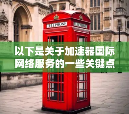 以下是关于加速器国际网络服务的一些关键点和建议