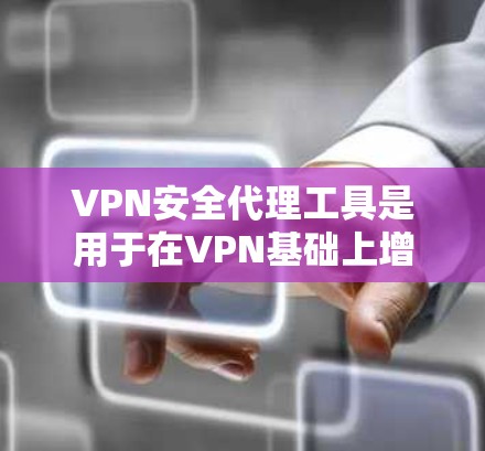 VPN安全代理工具是用于在VPN基础上增加额外安全防护的解决方案，帮助保护数据和网络免受威胁。以下是关于VPN安全代理工具的详细分析和建议