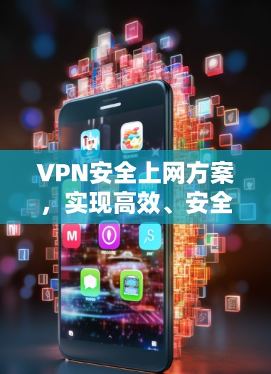 VPN安全上网方案，实现高效、安全的网络连接