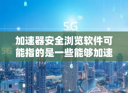 加速器安全浏览软件可能指的是一些能够加速浏览速度的工具,同时也具备安全功能的软件。以下是一些常见的加速器和安全浏览软件的推荐