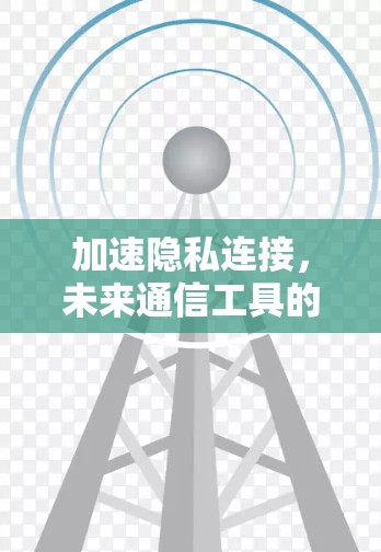 加速隐私连接，未来通信工具的创新解析