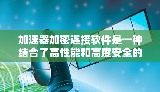 加速器加密连接软件是一种结合了高性能和高度安全的网络通信工具,旨在优化加密通信的速度和带宽。以下是对其关键功能和应用场景的详细分析