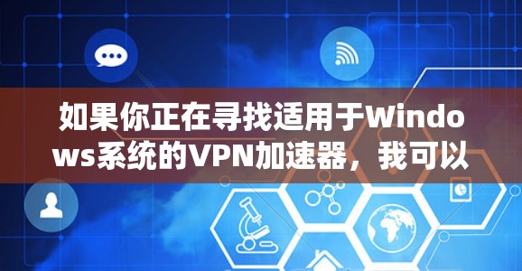 如果你正在寻找适用于Windows系统的VPN加速器，我可以提供一些推荐。以下是一些知名的VPN服务提供商及其Windows客户端的情况